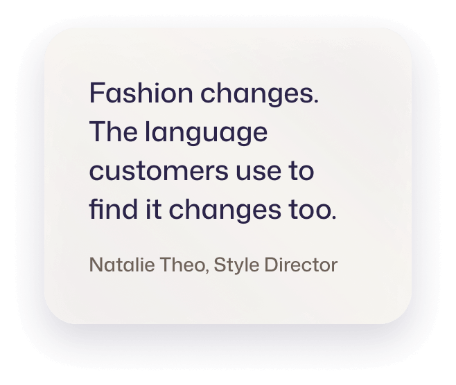 Fashion changes. The language customers use to find it changes too. Natalie Theo, Style Director
