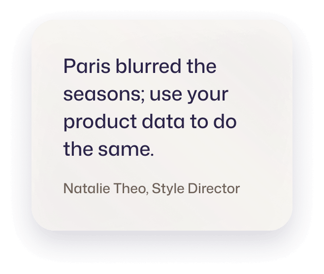 Paris blurred the season; use your product data to do the same. Natalie Theo, Style Director